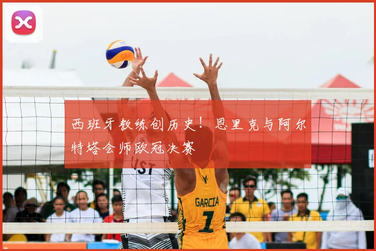 西班牙教练创历史！恩里克与阿尔特塔会师欧冠决赛