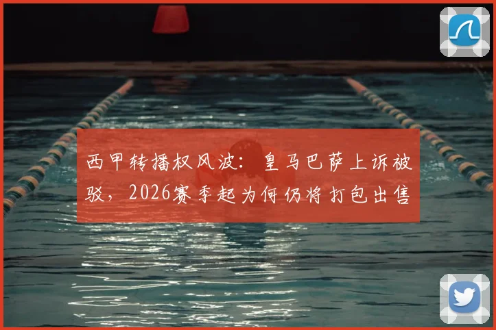 西甲转播权风波:皇马巴萨上诉被驳,2026赛季起为何仍将打包出售?球迷会受影响吗?