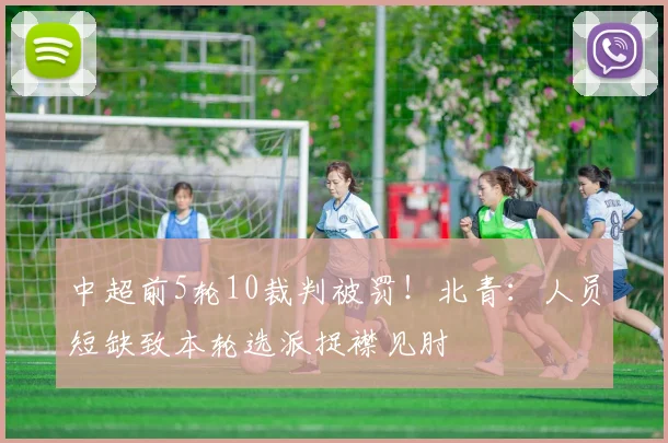 中超前5轮10裁判被罚！北青：人员短缺致本轮选派捉襟见肘