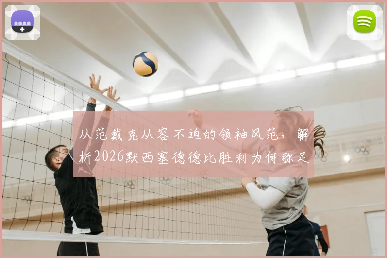 从范戴克从容不迫的领袖风范，解析2026默西塞德德比胜利为何弥足珍贵，附利物浦赛后深度复盘