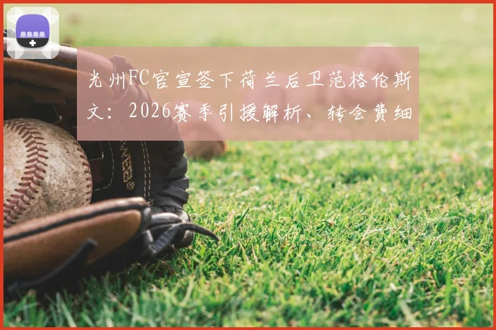 光州FC官宣签下荷兰后卫范格伦斯文：2026赛季引援解析、转会费细节及球员技术特点全览