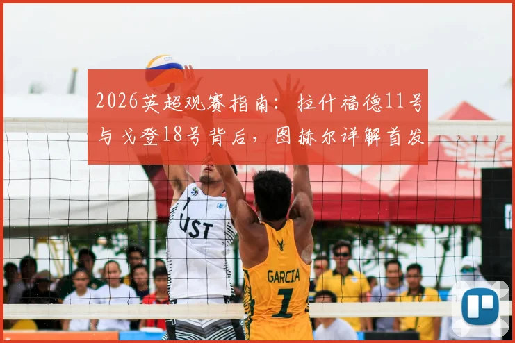2026英超观赛指南：拉什福德11号与戈登18号背后，图赫尔详解首发不靠球衣号码定