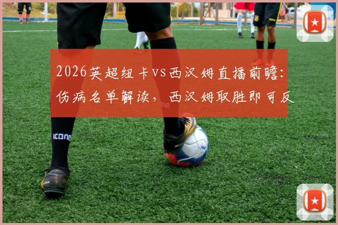 2026英超纽卡vs西汉姆直播前瞻：伤病名单解读，西汉姆取胜即可反超热刺，附雷速_咪咕观赛指南