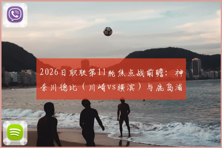 2026日职联第11轮焦点战前瞻:神奈川德比(川崎vs横滨)与鹿岛浦和强强对话,附直播平台与胜负预测指南