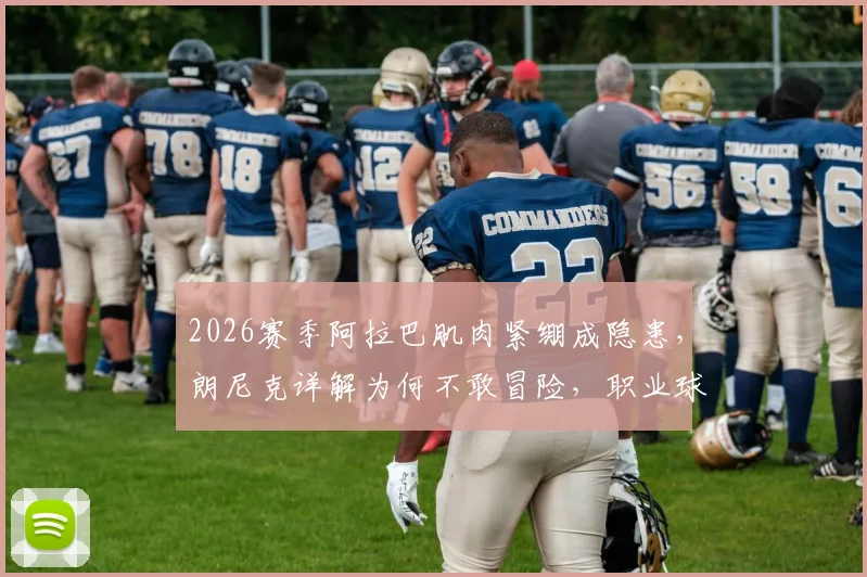 2026赛季阿拉巴肌肉紧绷成隐患，朗尼克详解为何不敢冒险，职业球员肌肉问题深度剖析