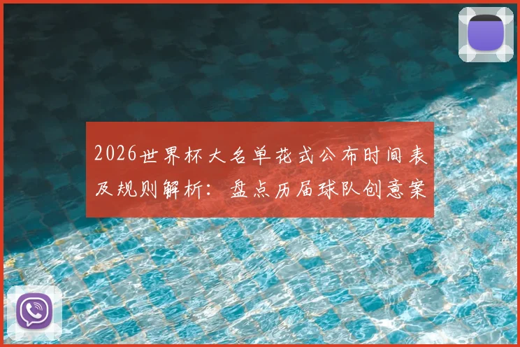 2026世界杯大名单花式公布时间表及规则解析：盘点历届球队创意案例，教你制作吸引眼球的名单视频