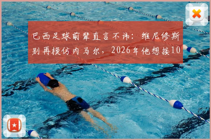 巴西足球前辈直言不讳：维尼修斯别再模仿内马尔，2026年他想接10号球衣还不够格
