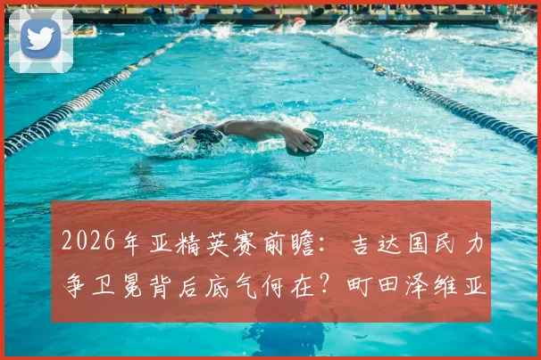 2026年亚精英赛前瞻：吉达国民力争卫冕背后底气何在？町田泽维亚能否上演奇迹夺冠？