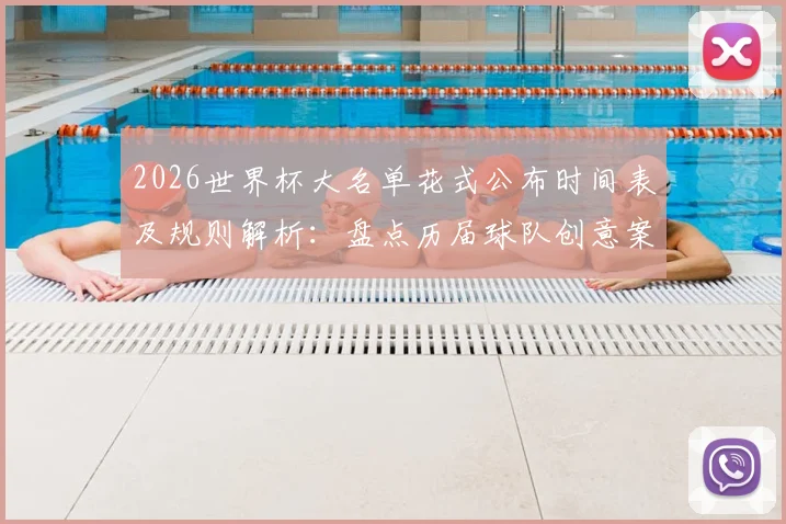 2026世界杯大名单花式公布时间表及规则解析：盘点历届球队创意案例，教你制作吸引眼球的名单视频