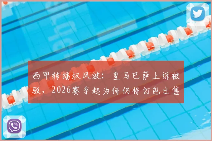 西甲转播权风波：皇马巴萨上诉被驳，2026赛季起为何仍将打包出售？球迷会受影响吗？
