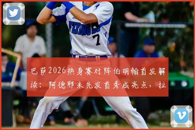 巴萨2026热身赛对阵伯明翰首发解读：阿德耶米先发首秀成亮点，拉菲尼亚、费尔明替补引热议