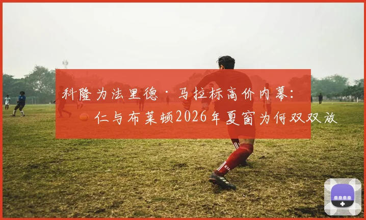 科隆为法里德·马拉标高价内幕：拜仁与布莱顿2026年夏窗为何双双放弃争夺
