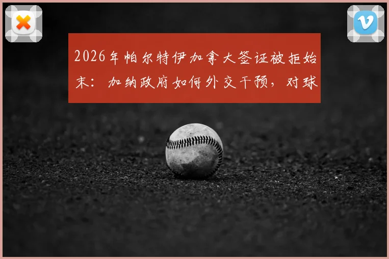 2026年帕尔特伊加拿大签证被拒始末：加纳政府如何外交干预，对球员及国家队有何影响？