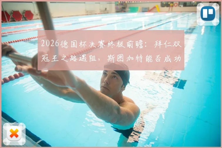 2026德国杯决赛终极前瞻：拜仁双冠王之路遇阻，斯图加特能否成功卫冕？关键对决与历史数据深度剖析