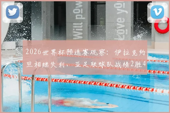 2026世界杯预选赛观察：伊拉克约旦相继失利，亚足联球队战绩2胜4平2负背后的出线形势分析
