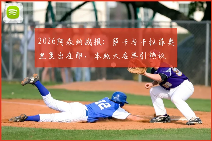 2026阿森纳战报：萨卡与卡拉菲奥里复出在即，本轮大名单引热议