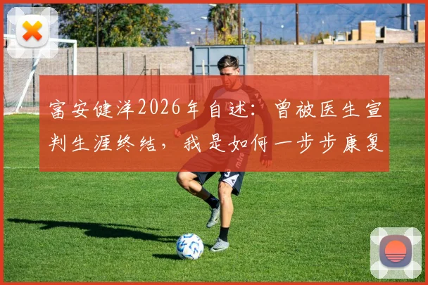 富安健洋2026年自述：曾被医生宣判生涯终结，我是如何一步步康复并重返巅峰的？