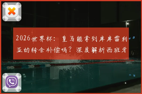 2026世界杯:皇马能拿到库库雷利亚的转会补偿吗?深度解析西班牙晋级淘汰赛的奖金条款